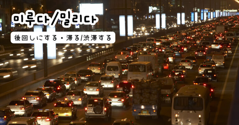 韓国語で「後回しにする・滞る/渋滞する」미루다/밀리다|GeojeD